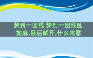 梦到一团线 梦到一团线乱如麻,最后解开,什么寓意